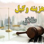 هزینه یا قیمت وکیل طلاق در تهران و شهرستان